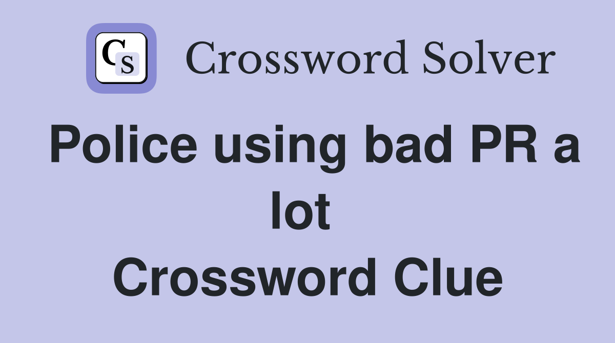 Police using bad PR a lot  Crossword Clue