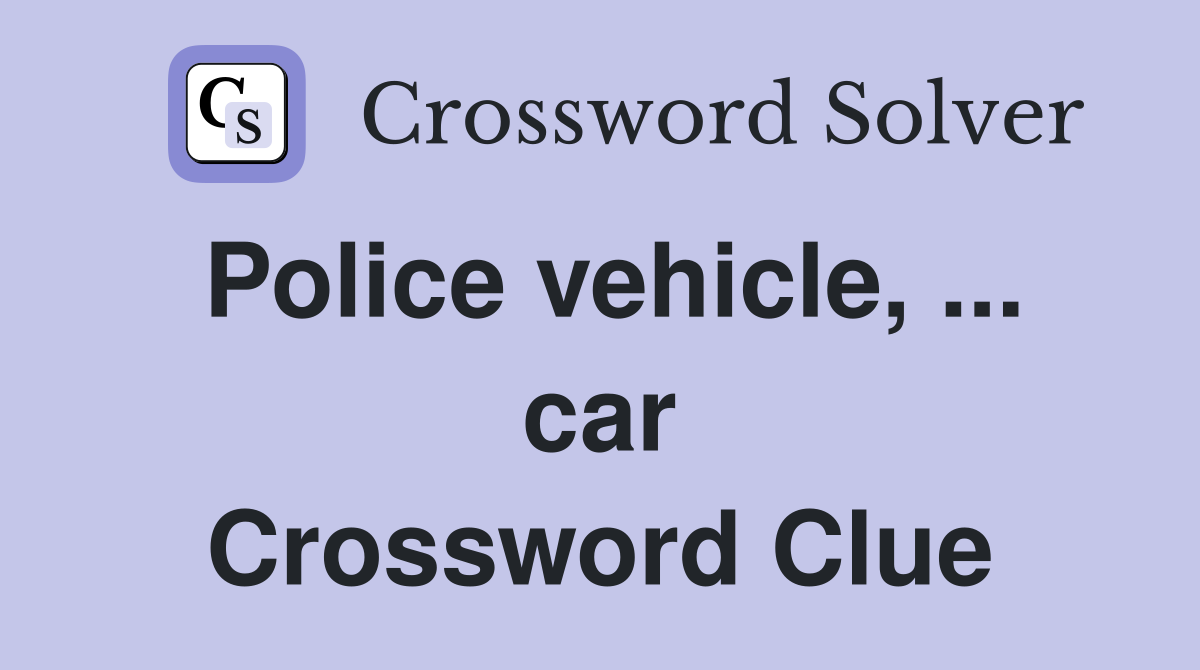 Police vehicle, ... car Crossword Clue