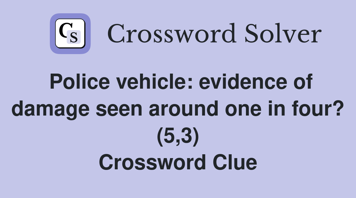 Police vehicle: evidence of damage seen around one in four? (5,3) Crossword Clue