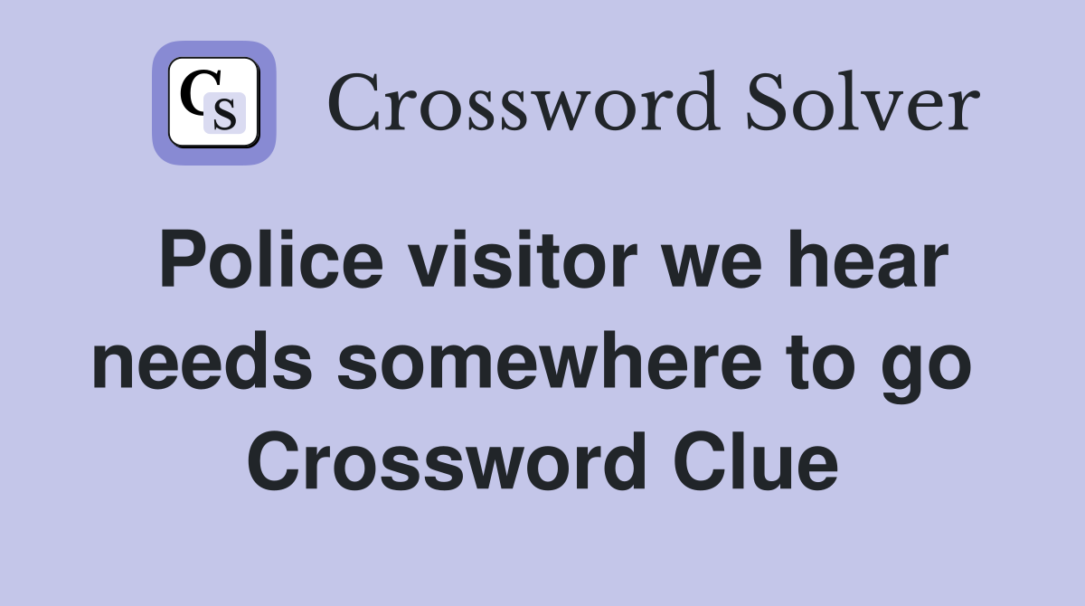 Police visitor we hear needs somewhere to go  Crossword Clue