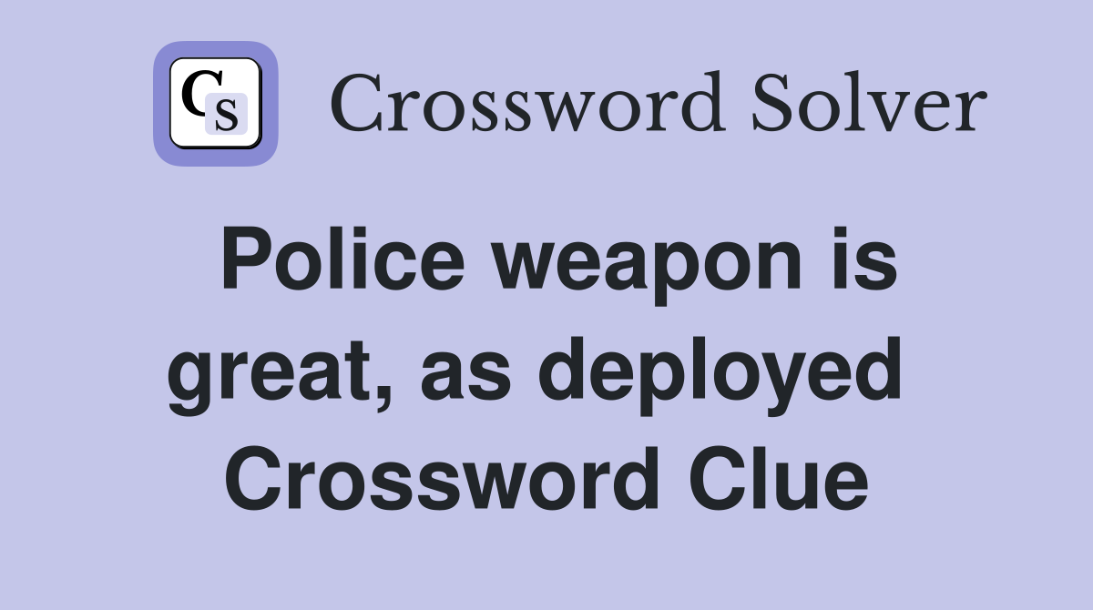Police weapon is great, as deployed  Crossword Clue