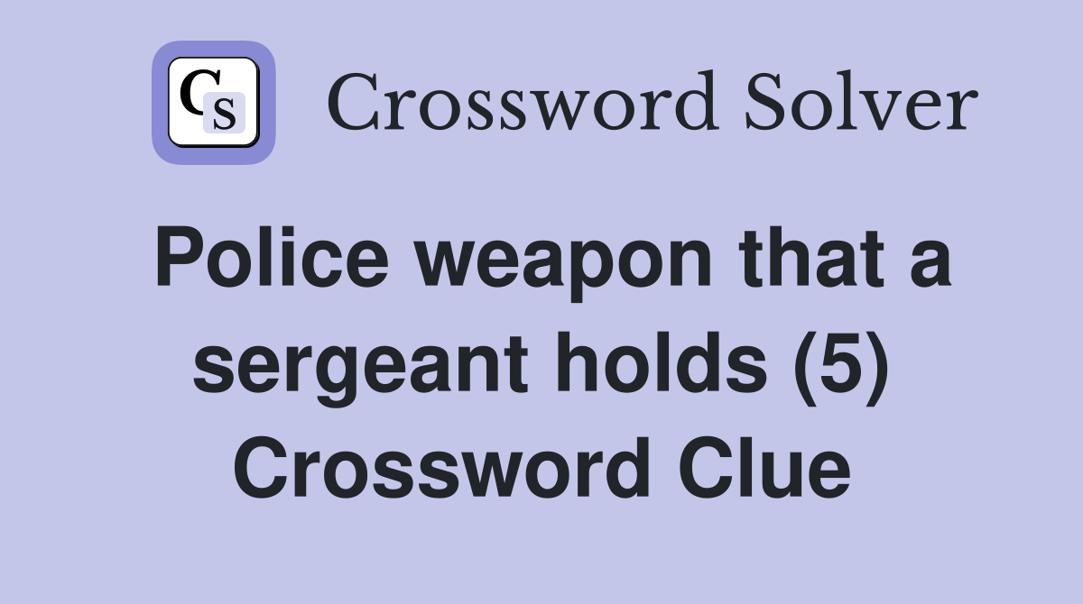 Police weapon that a sergeant holds (5) Crossword Clue