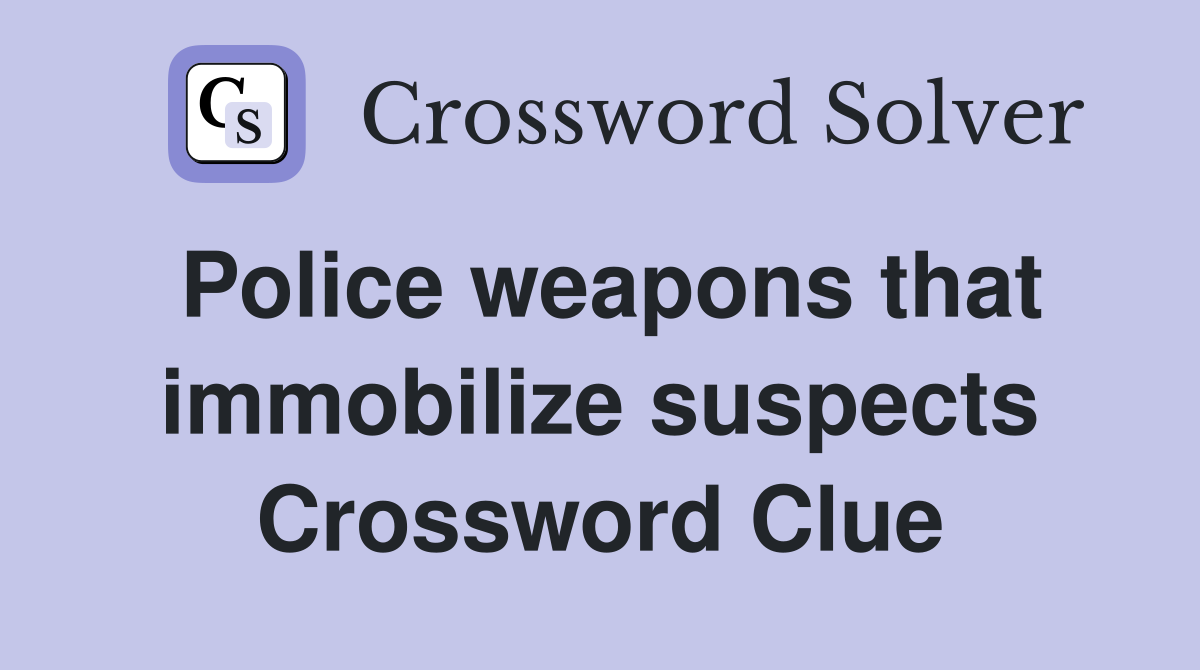 Police weapons that immobilize suspects Crossword Clue