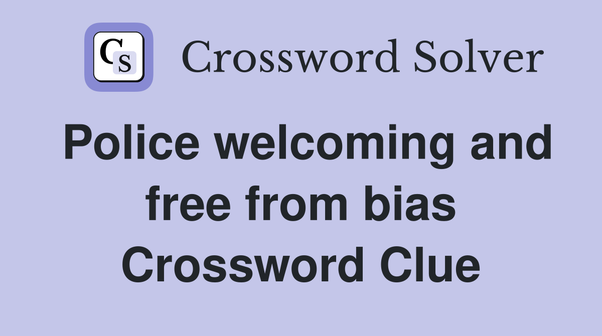 Police welcoming and free from bias Crossword Clue