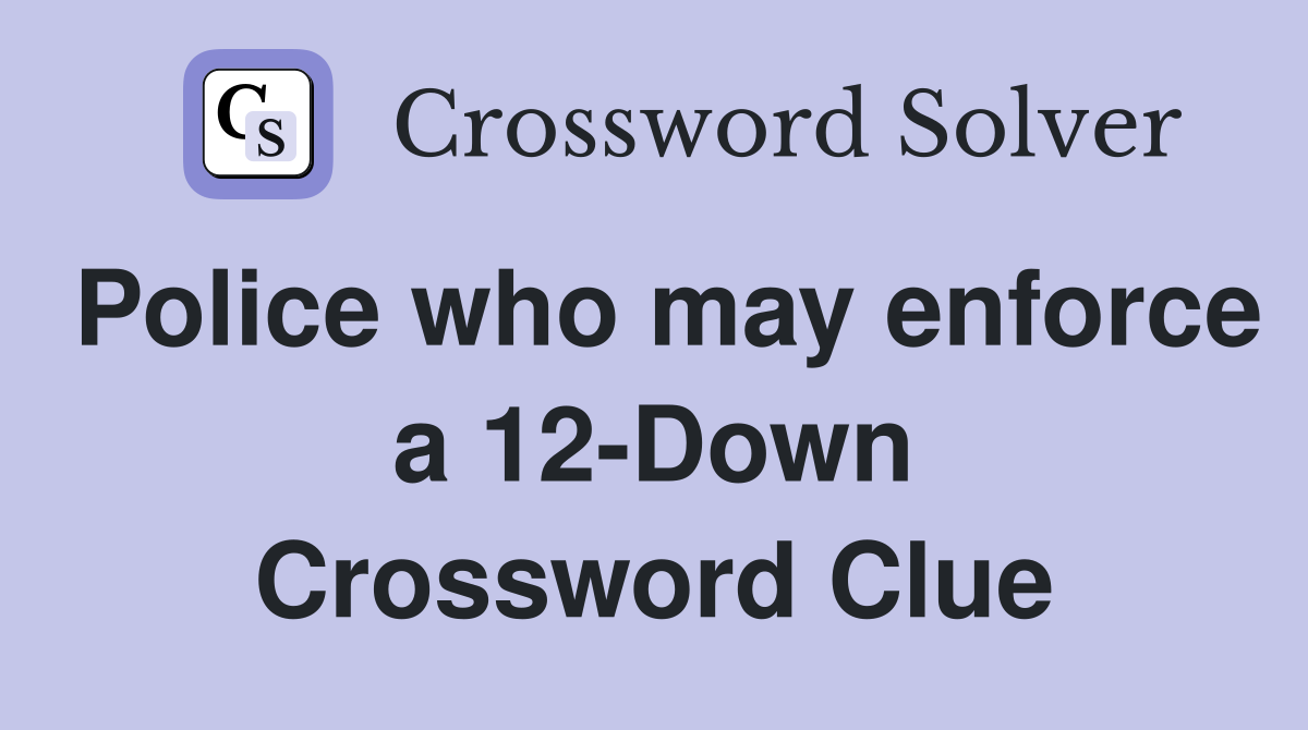 Police who may enforce a 12-Down Crossword Clue