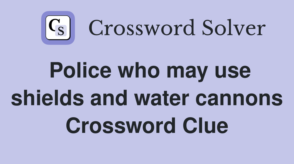 Police who may use shields and water cannons Crossword Clue