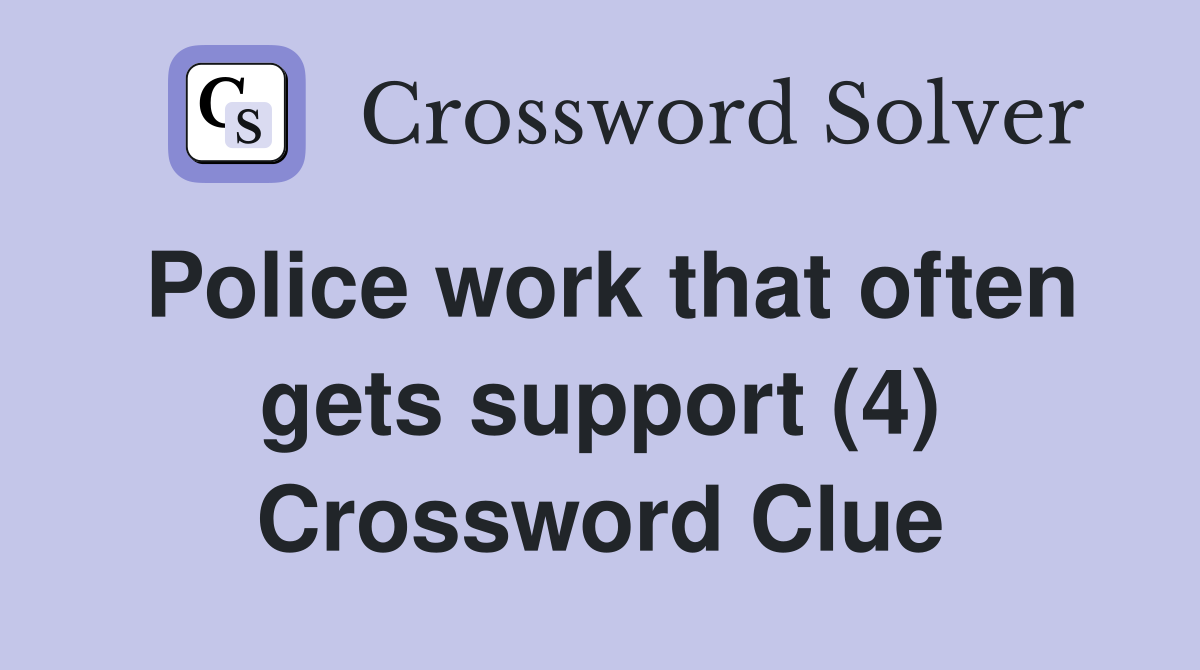 Police work that often gets support (4) Crossword Clue