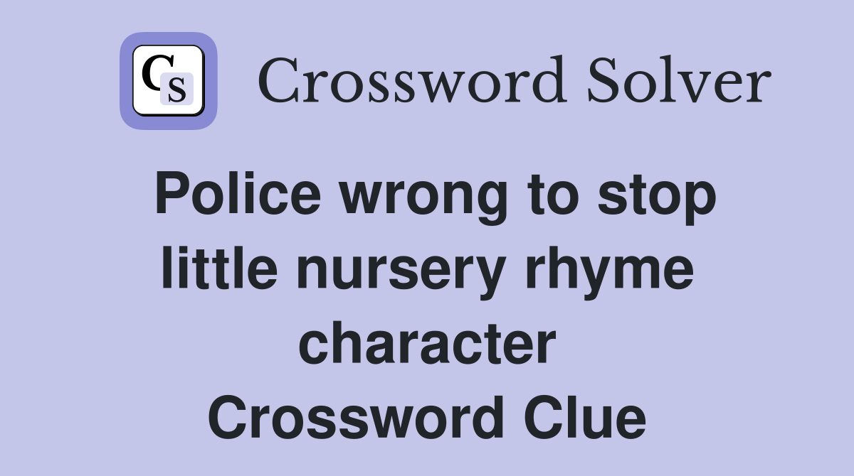 Police wrong to stop little nursery rhyme character Crossword Clue