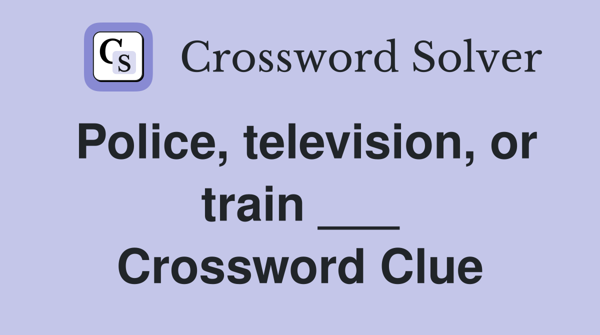 Police, television, or train ___ Crossword Clue