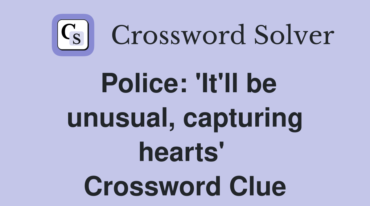 Police: 'It'll be unusual, capturing hearts'  Crossword Clue
