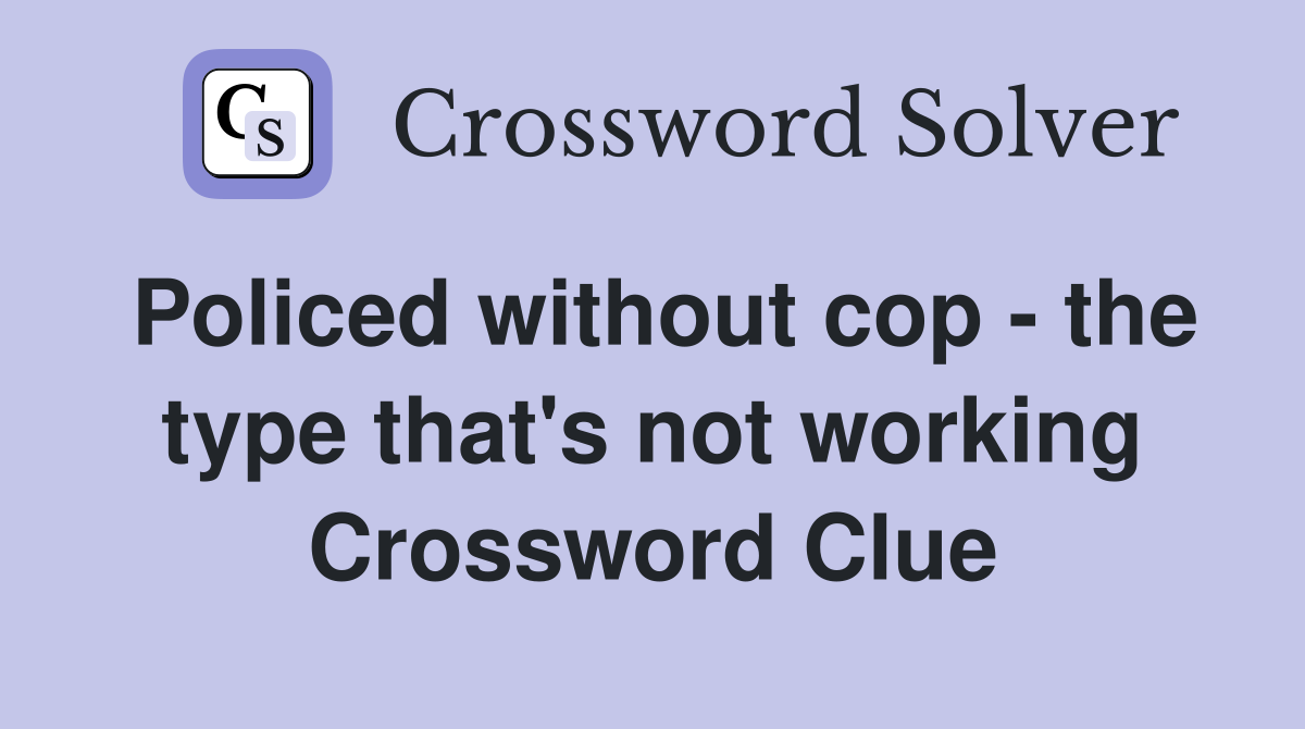 Policed without cop - the type that's not working Crossword Clue