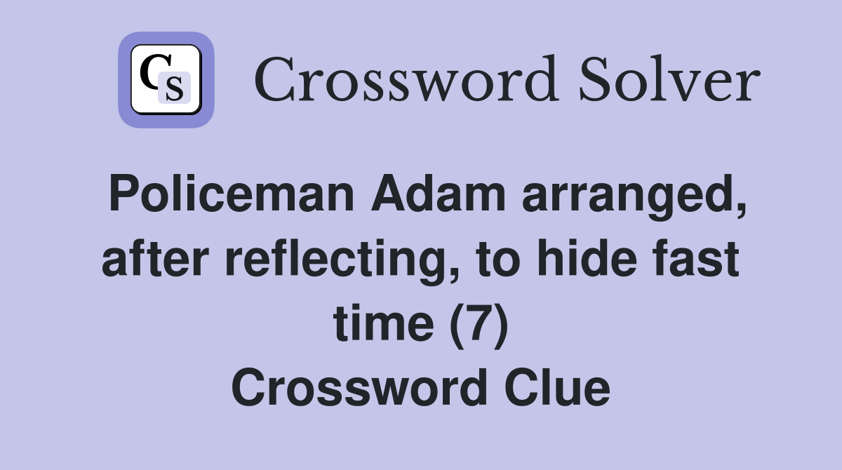 Policeman Adam arranged, after reflecting, to hide fast time (7) Crossword Clue