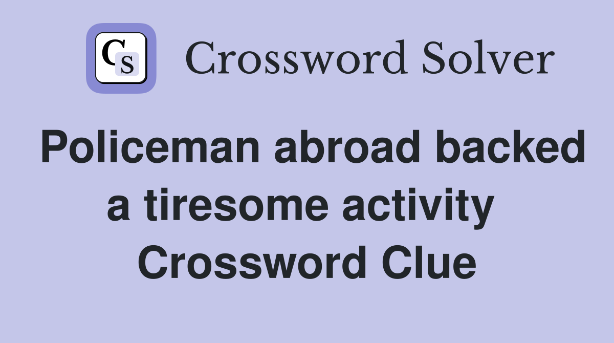 Policeman abroad backed a tiresome activity  Crossword Clue