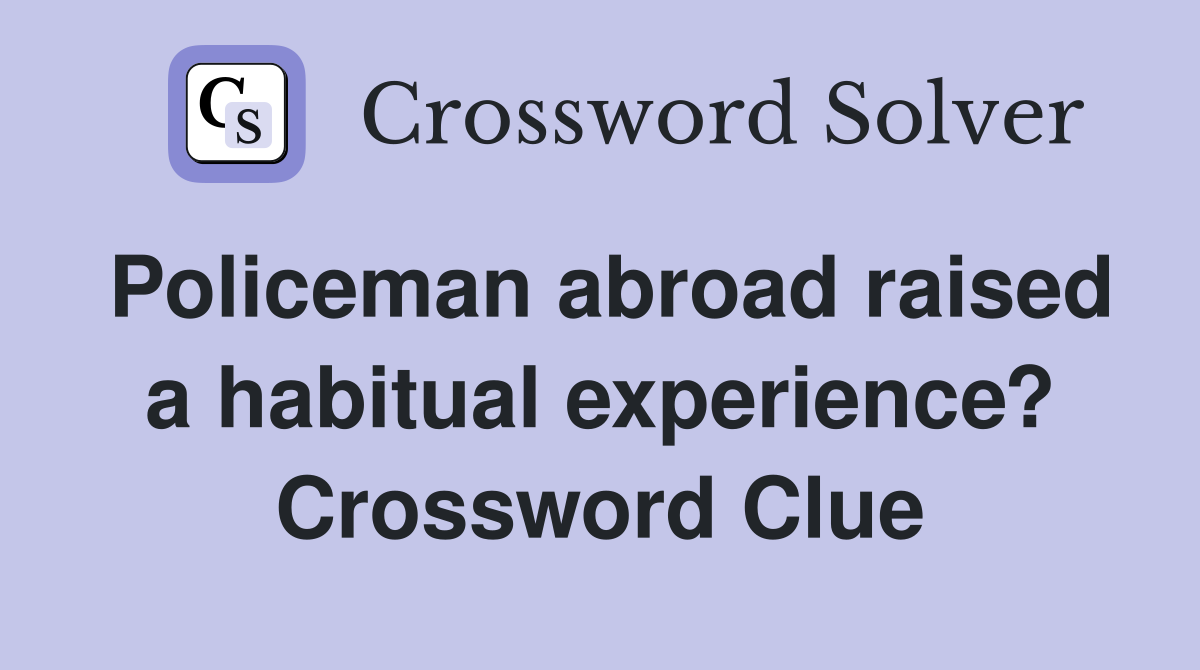 Policeman abroad raised a habitual experience? Crossword Clue