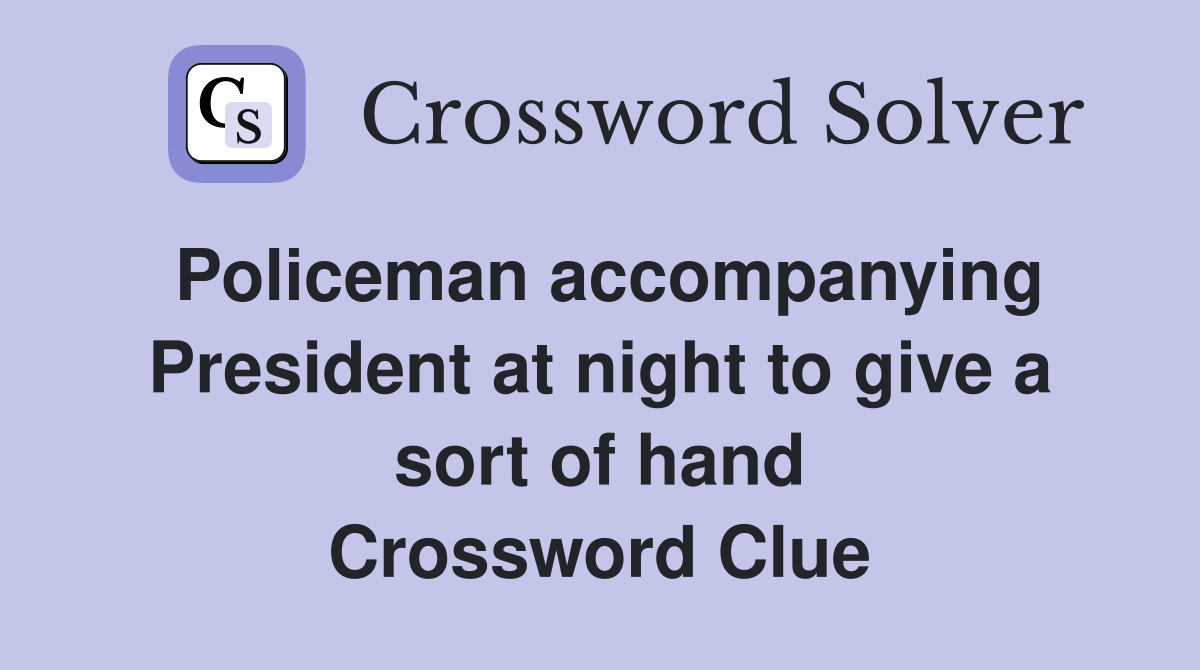 Policeman accompanying President at night to give a sort of hand Crossword Clue