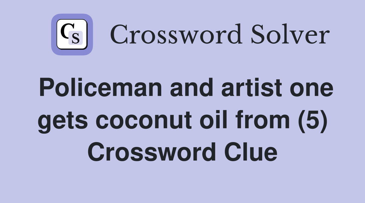 Policeman and artist one gets coconut oil from (5) Crossword Clue