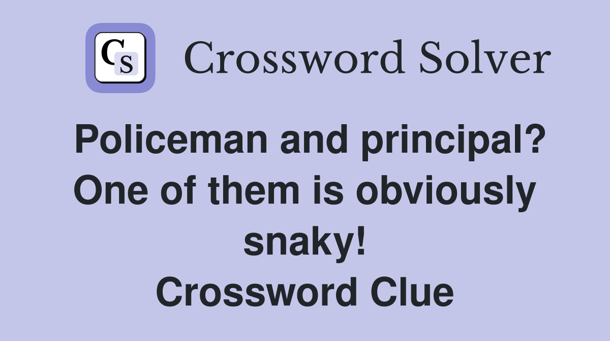 Policeman and principal? One of them is obviously snaky! Crossword Clue