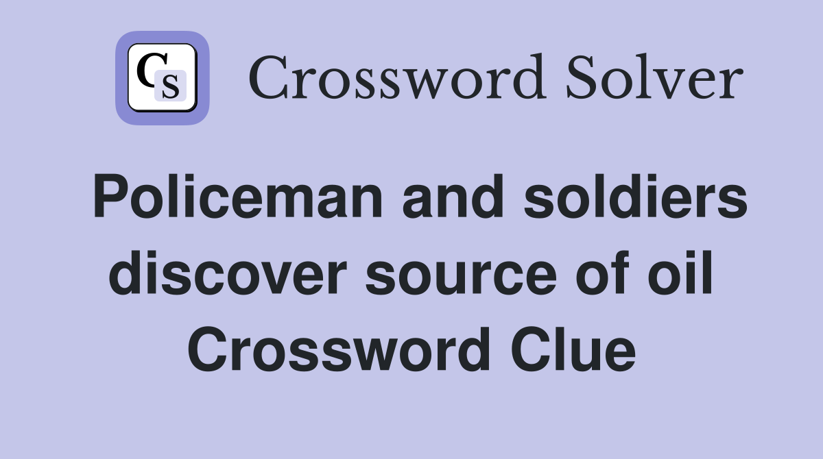 Policeman and soldiers discover source of oil Crossword Clue