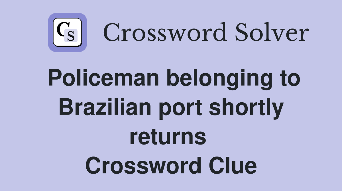 Policeman belonging to Brazilian port shortly returns  Crossword Clue