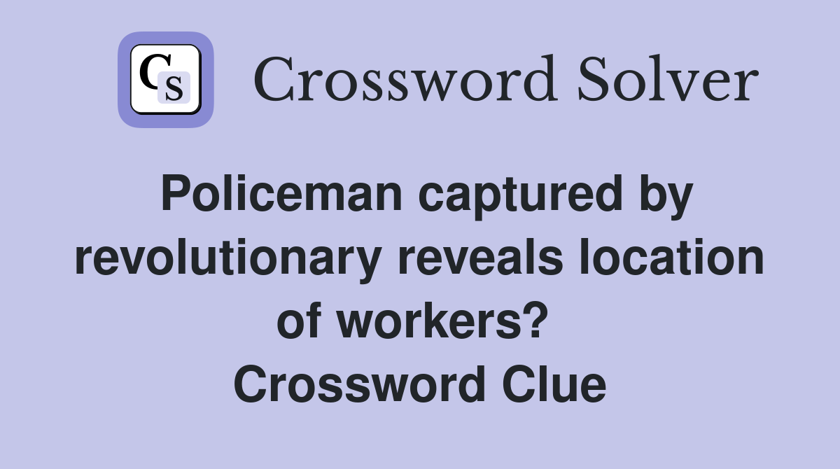 Policeman captured by revolutionary reveals location of workers?  Crossword Clue