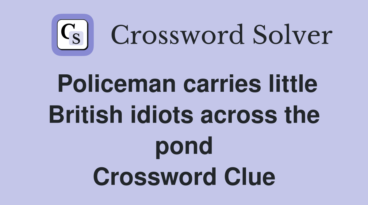 Policeman carries little British idiots across the pond Crossword Clue