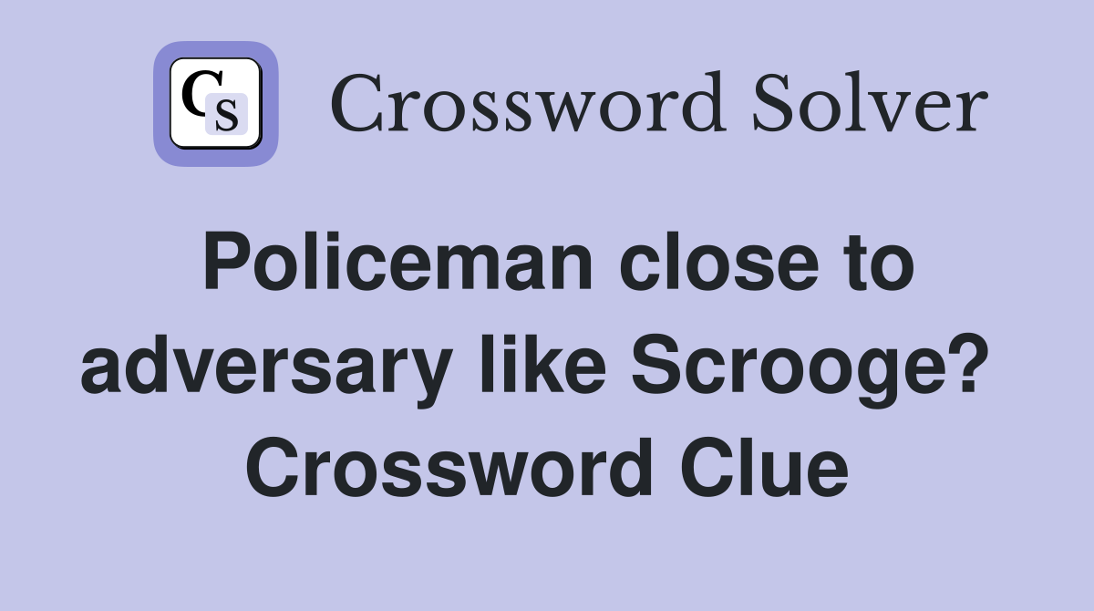 Policeman close to adversary like Scrooge?  Crossword Clue