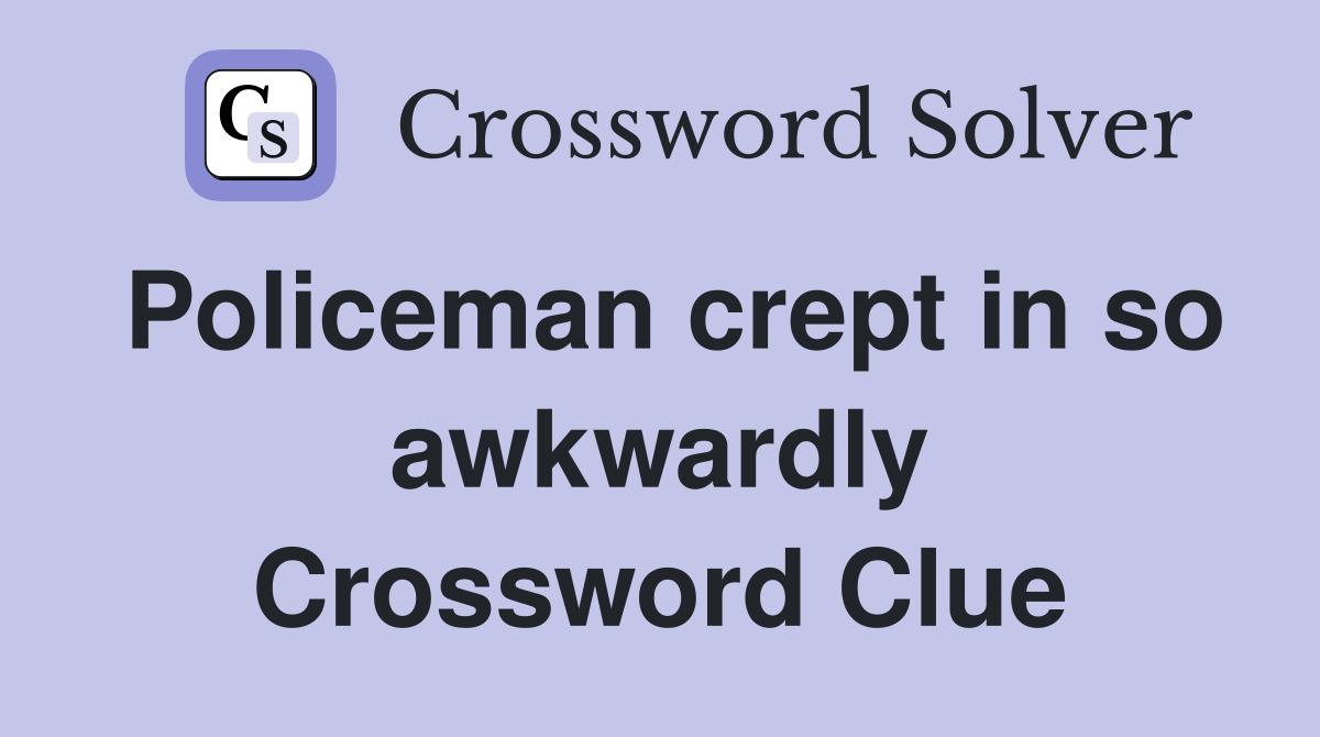 Policeman crept in so awkwardly Crossword Clue
