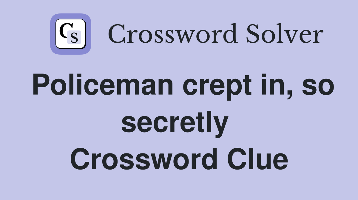 Policeman crept in, so secretly  Crossword Clue