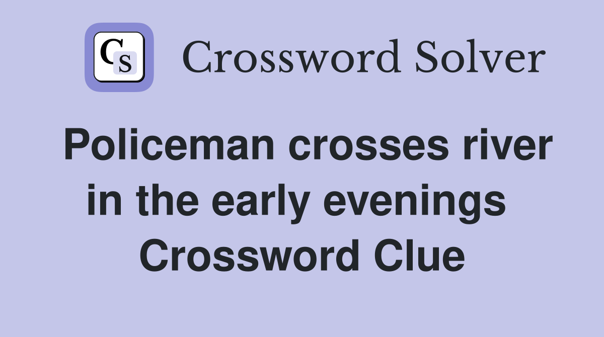Policeman crosses river in the early evenings  Crossword Clue