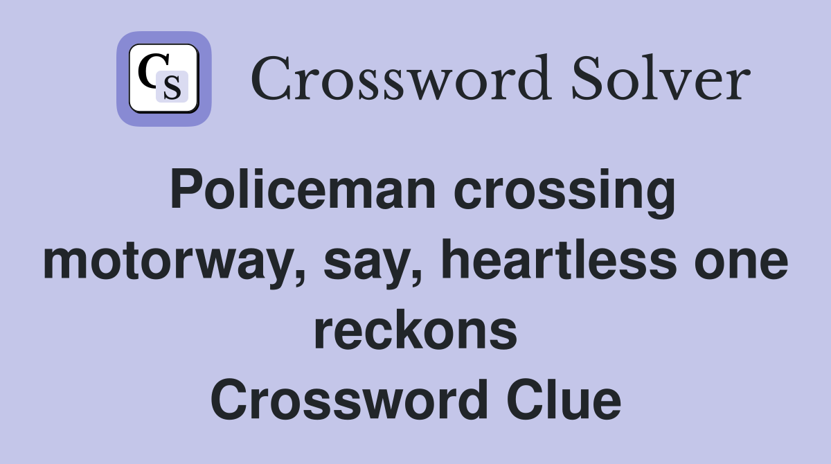 Policeman crossing motorway, say, heartless one reckons Crossword Clue