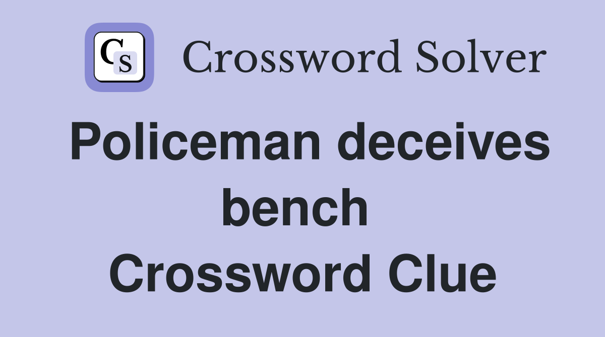 Policeman deceives bench  Crossword Clue