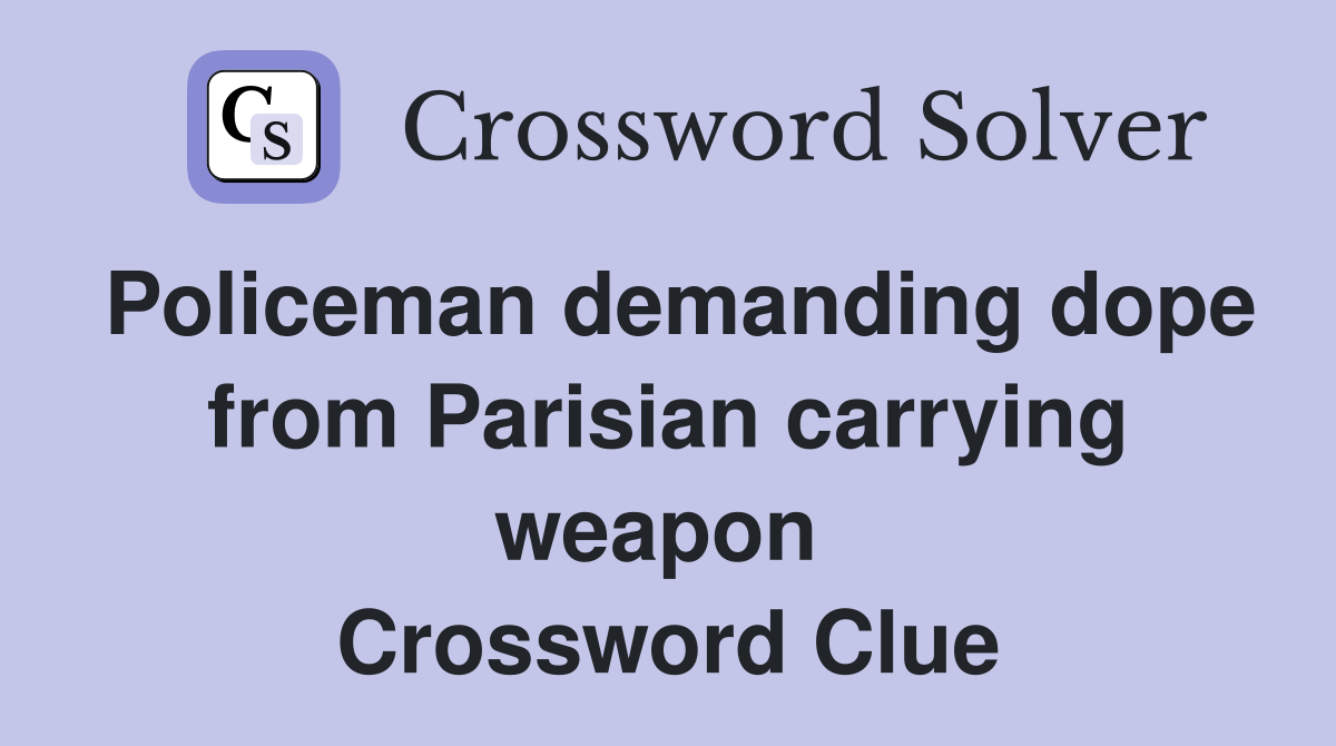 Policeman demanding dope from Parisian carrying weapon  Crossword Clue