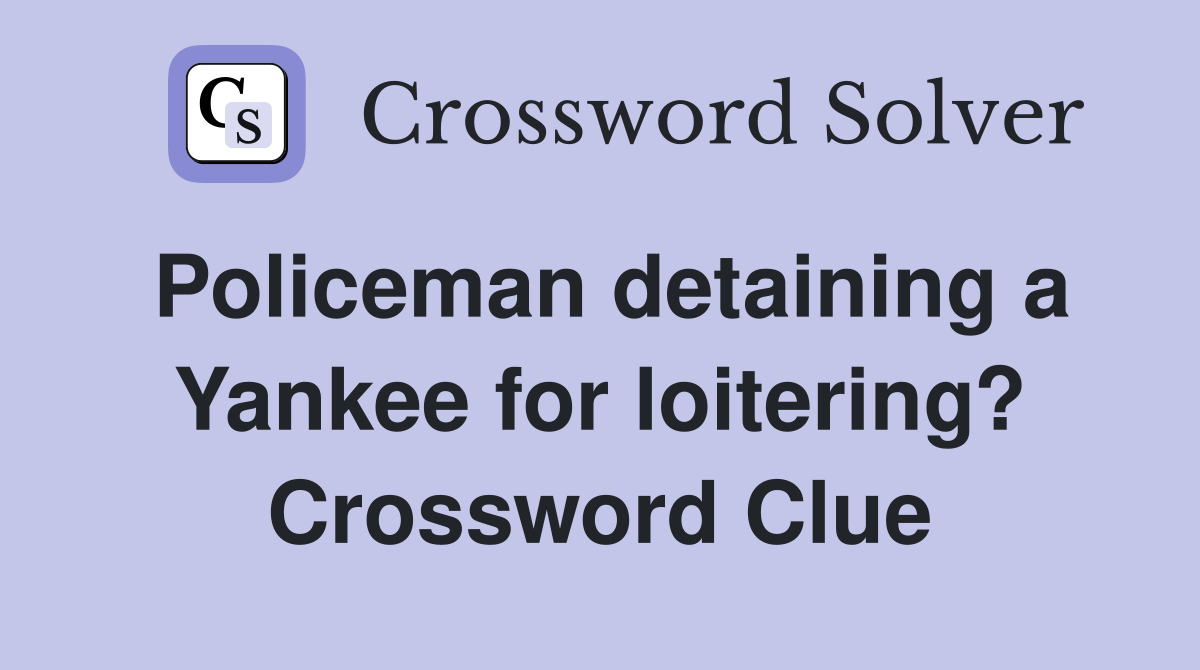 Policeman detaining a Yankee for loitering? Crossword Clue