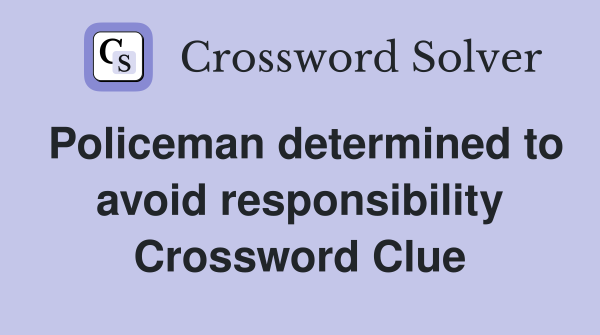Policeman determined to avoid responsibility Crossword Clue