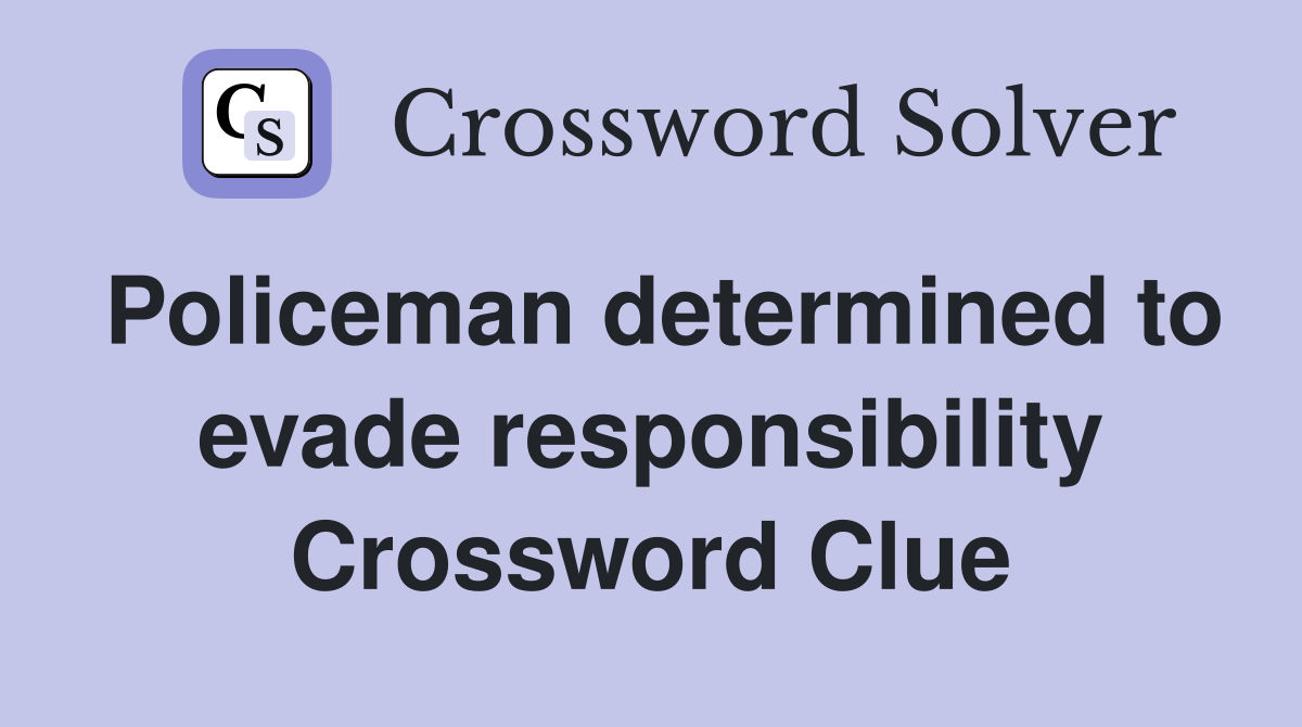 Policeman determined to evade responsibility Crossword Clue