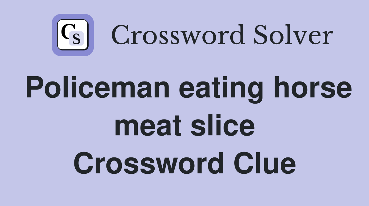 Policeman eating horse meat slice Crossword Clue