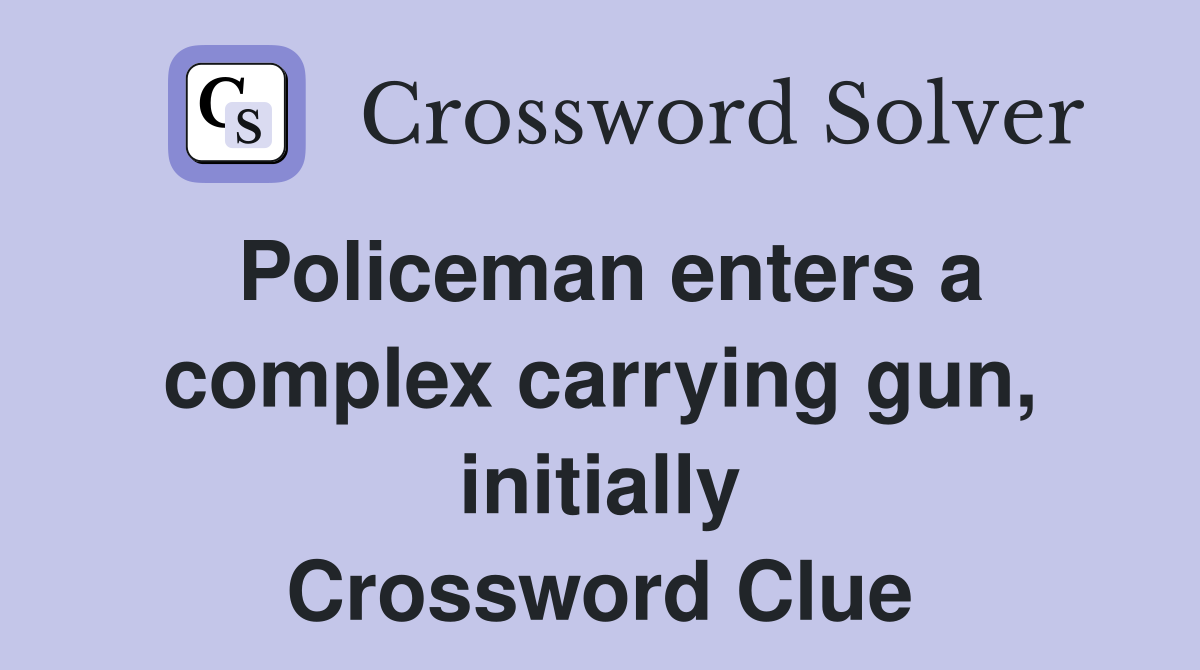 Policeman enters a complex carrying gun, initially Crossword Clue