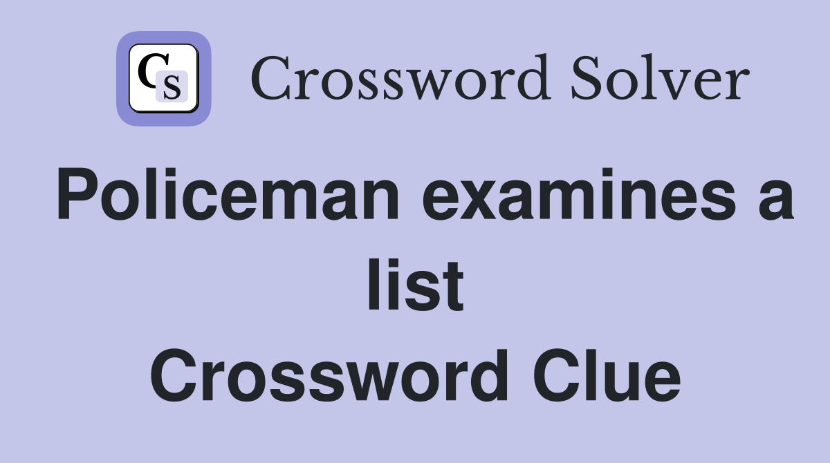 Policeman examines a list Crossword Clue