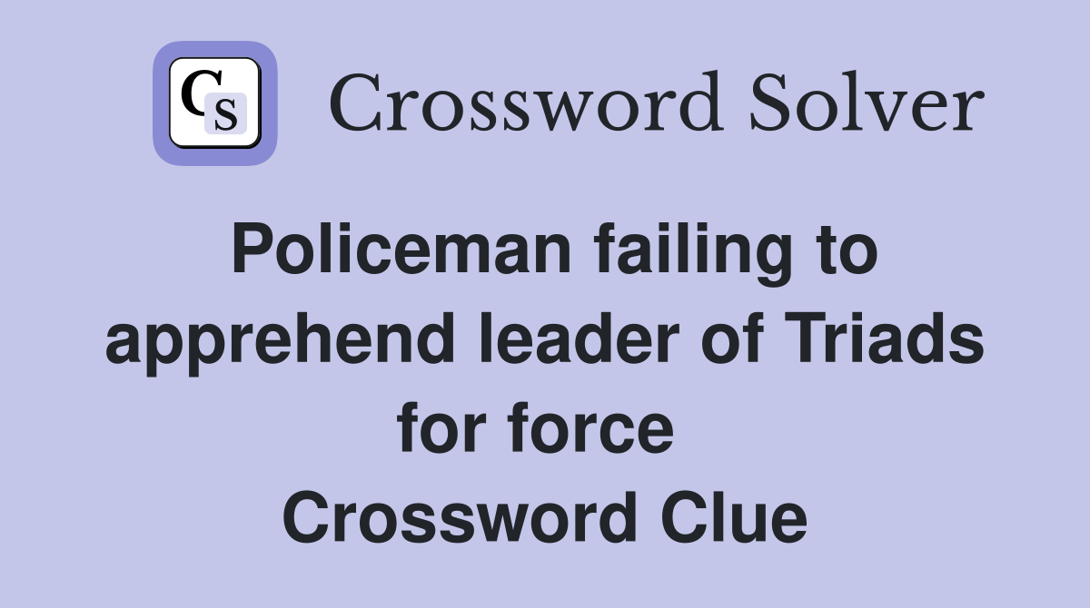 Policeman failing to apprehend leader of Triads for force  Crossword Clue