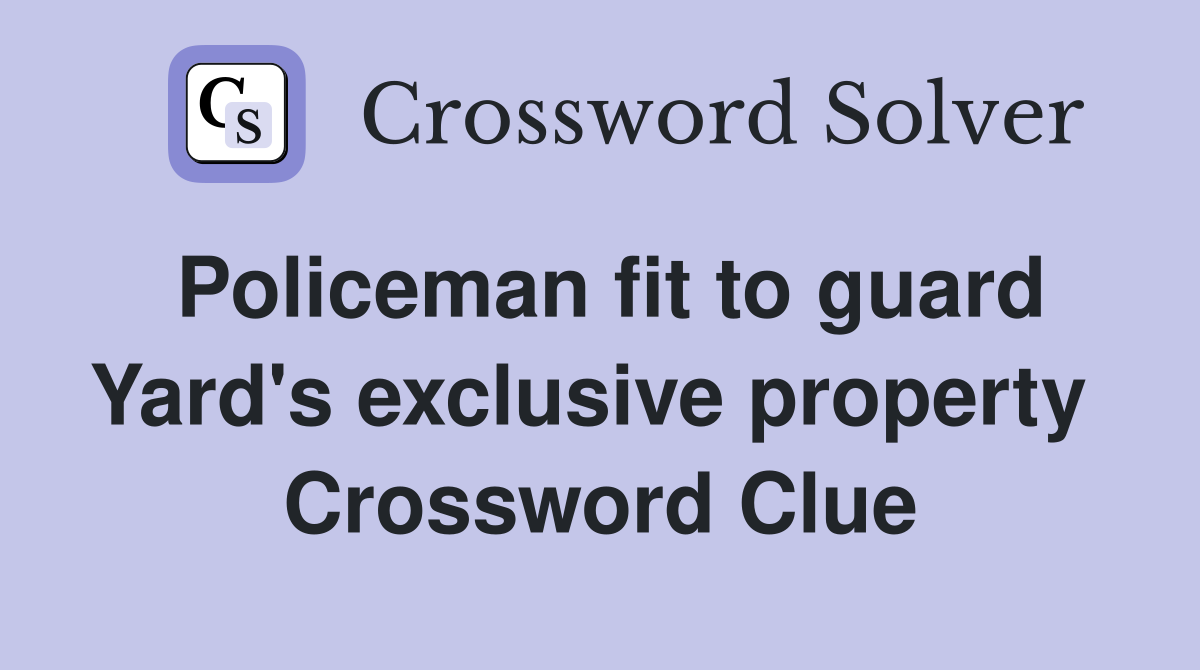 Policeman fit to guard Yard's exclusive property  Crossword Clue