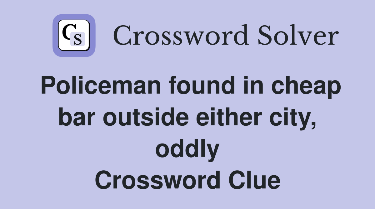 Policeman found in cheap bar outside either city, oddly Crossword Clue