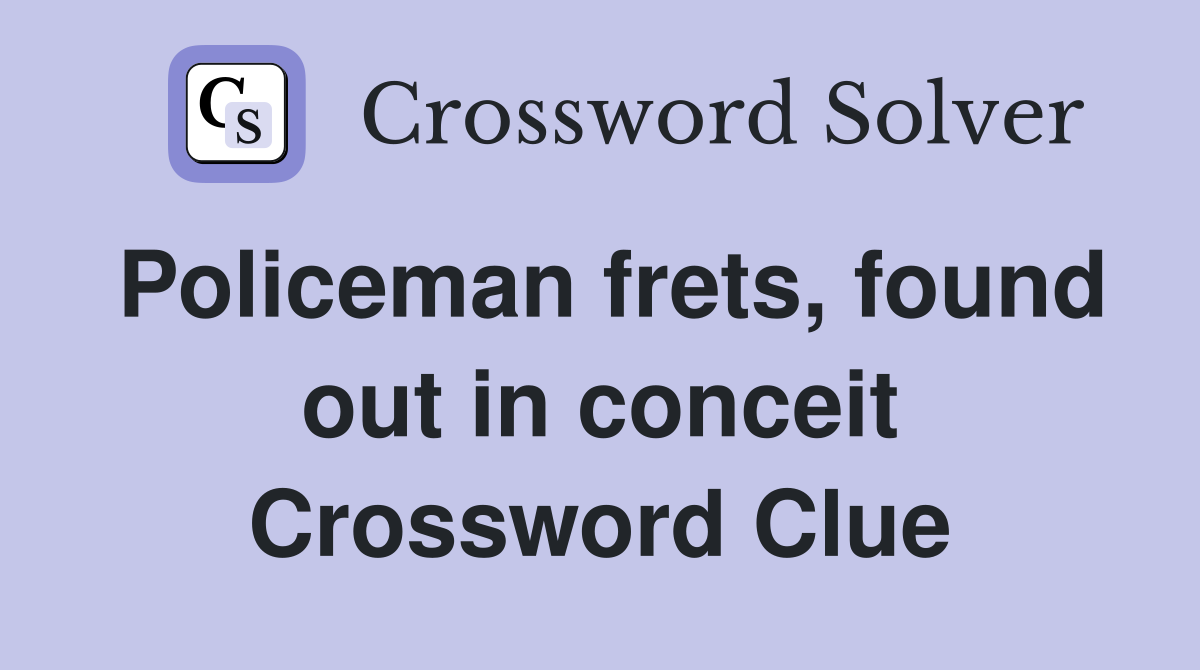 Policeman frets, found out in conceit Crossword Clue