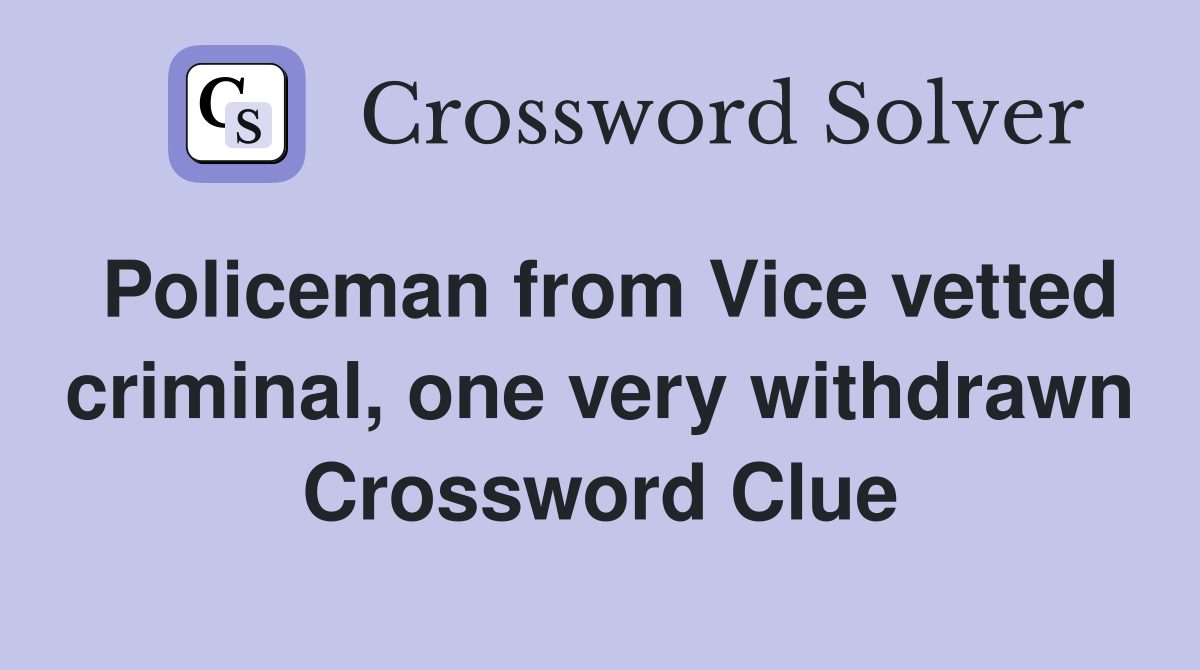 Policeman from Vice vetted criminal, one very withdrawn Crossword Clue