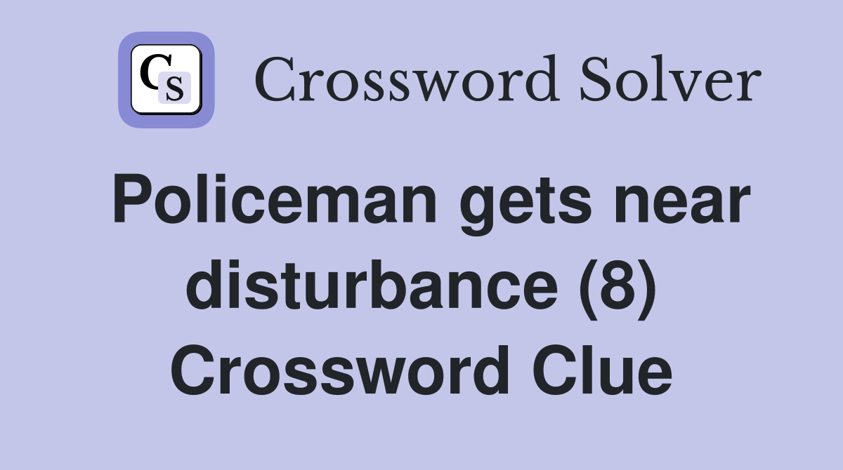 Policeman gets near disturbance (8) Crossword Clue