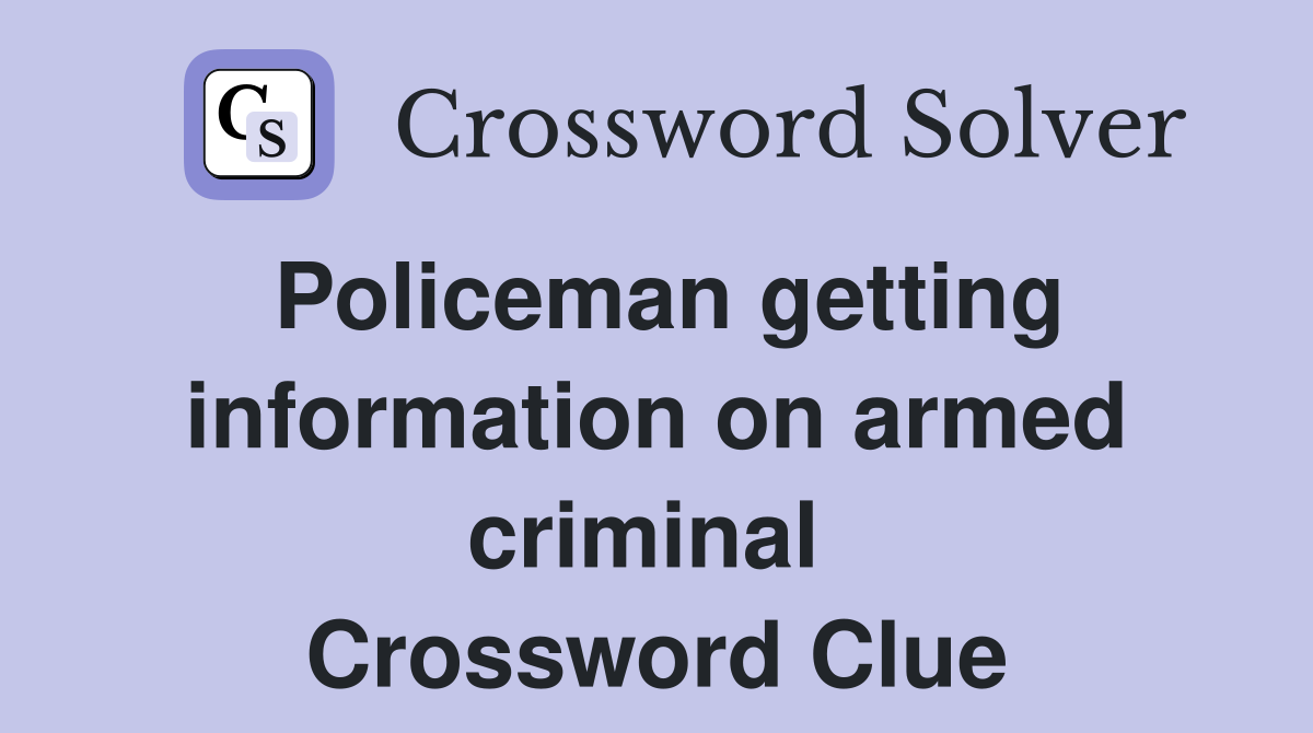 Policeman getting information on armed criminal  Crossword Clue