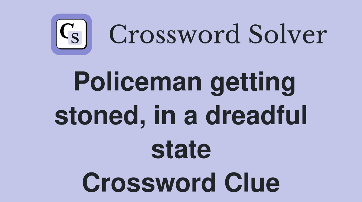 Policeman getting stoned, in a dreadful state Crossword Clue