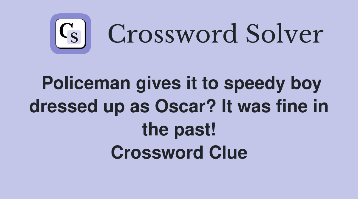 Policeman gives it to speedy boy dressed up as Oscar? It was fine in the past! Crossword Clue