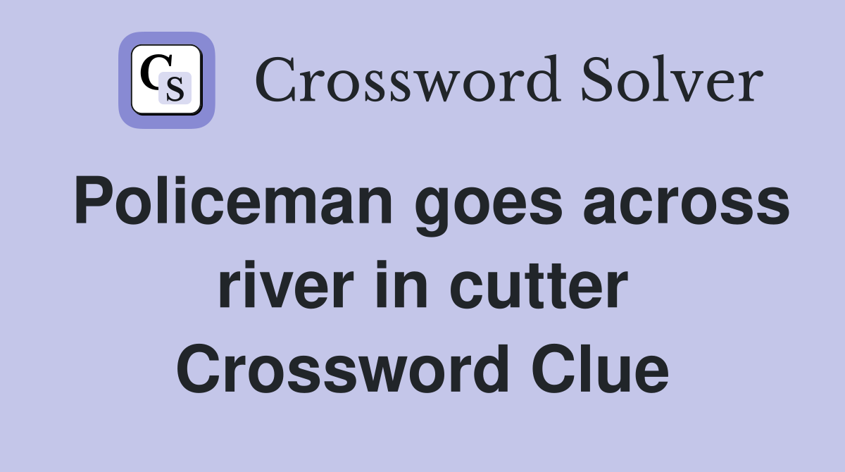 Policeman goes across river in cutter Crossword Clue
