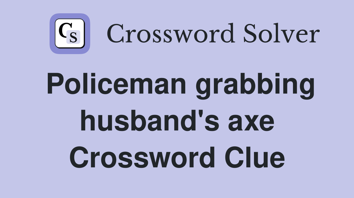 Policeman grabbing husband's axe Crossword Clue