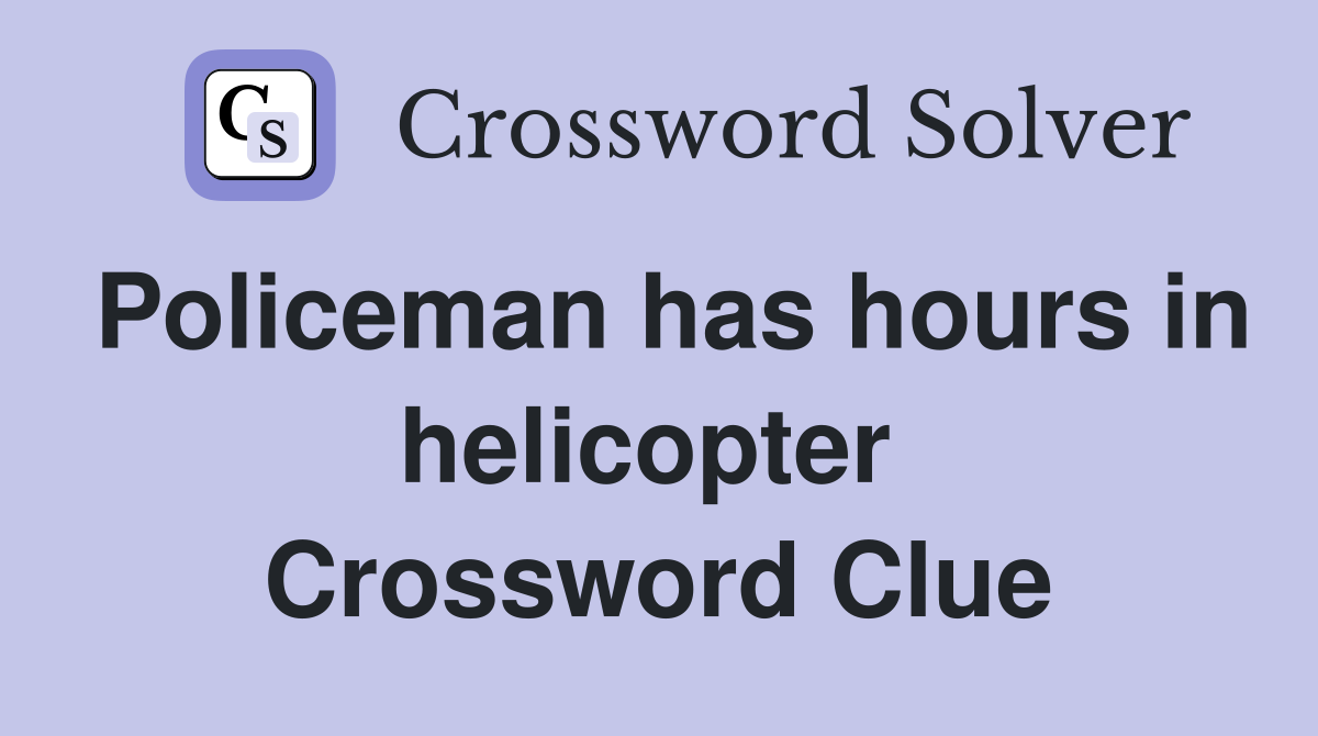 Policeman has hours in helicopter  Crossword Clue